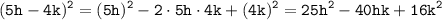 \displaystyle \tt (5h-4k)^2=(5h)^2-2\cdot5h\cdot4k+(4k)^2=25h^2-40hk+16k^2