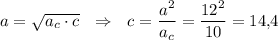 a=\sqrt{a_c\cdot c}~~\Rightarrow~~ c=\dfrac{a^2}{a_c}=\dfrac{12^2}{10}=14{,}4