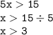 \displaystyle \tt 5x15\\\displaystyle \tt x15\div5\\\displaystyle \tt x3