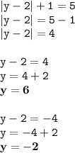 \displaystyle \tt |y-2|+1=5\\\displaystyle \tt |y-2|=5-1\\\displaystyle \tt |y-2|=4\\\\ \displaystyle \tt y-2=4\\\displaystyle \tt y=4+2\\\displaystyle \tt \bold{y=6}\\\\ \displaystyle \tt y-2=-4\\\displaystyle \tt y=-4+2\\\displaystyle \tt \bold{y=-2}