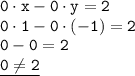 \displaystyle \tt 0\cdot x-0\cdot y=2\\\displaystyle \tt 0\cdot1-0\cdot(-1)=2\\\displaystyle \tt 0-0=2\\\displaystyle \tt \underline{0\ne2}