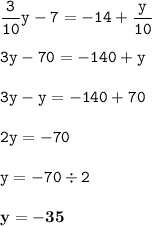 \displaystyle \tt \frac{3}{10}y-7=-14+\frac{y}{10}\\\\ \displaystyle \tt 3y-70=-140+y\\\\ \displaystyle \tt 3y-y=-140+70\\\\ \displaystyle \tt 2y=-70\\\\ \displaystyle \tt y=-70\div2\\\\ \displaystyle \tt \bold{y=-35}