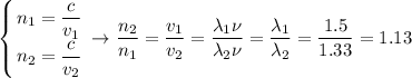 \left \{ {{\displaystyle n_1 = \dfrac{c}{v_1}} \atop {\displaystyle n_2 = \dfrac{c}{v_2}}} \right. \to \dfrac{n_2}{n_1} = \dfrac{v_1}{v_2} = \dfrac{\lambda_1\nu}{\lambda_2\nu} = \dfrac{\lambda_1}{\lambda_2} = \dfrac{1.5}{1.33} = 1.13