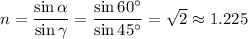 n = \dfrac{\sin\alpha}{\sin\gamma} = \dfrac{\sin 60^\circ}{\sin 45^\circ} = \sqrt{2}\approx1.225