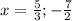 x = \frac{5}{3} ; -\frac{7}{2}