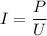 I = \dfrac{P}{U}