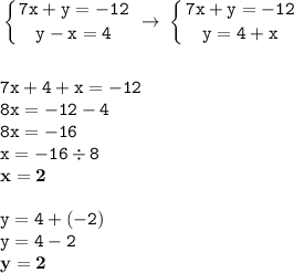 \displaystyle \tt \left \{ {{7x+y=-12} \atop {y-x=4}} \right. \: \to \: \left \{ {{7x+y=-12} \atop {y=4+x}} \right. \\\\\\ \displaystyle \tt 7x+4+x=-12\\\displaystyle \tt 8x=-12-4\\\displaystyle \tt 8x=-16\\\displaystyle \tt x=-16\div8\\\displaystyle \tt \bold{x=2}\\\\ \displaystyle \tt y=4+(-2)\\\displaystyle \tt y=4-2\\\displaystyle \tt \bold{y=2}