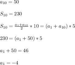 a_{10}=50\\\\S_{10}=230\\\\S_{10}=\frac{a_{1}+a_{10}}{2}*10=(a_{1}+a_{10})*5\\\\230=(a_{1}+50)*5\\\\a_{1}+50=46\\\\a_{1}=-4