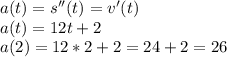 a(t)=s''(t)=v'(t)\\a(t)=12t+2\\a(2)=12*2+2=24+2=26