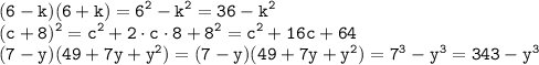 \displaystyle \tt (6-k)(6+k)=6^2-k^2=36-k^2\\\displaystyle \tt (c+8)^2=c^2+2\cdot c\cdot8+8^2=c^2+16c+64\\\displaystyle \tt (7-y)(49+7y+y^2)=(7-y)(49+7y+y^2)=7^3-y^3=343-y^3