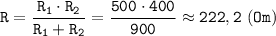 \displaystyle \tt R=\frac{R_{1}\cdot R_{2}}{R_{1}+R_{2}}=\frac{500\cdot400}{900}\approx222,2 \ (Om)