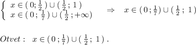 \left\{\begin{array}{lll}x\in (\, 0;\frac{1}{2}\, )\cup (\, \frac{1}{2}\, ;\, 1\, )\\x\in (\, 0\, ;\, \frac{1}{7}\, )\cup (\, \frac{1}{2}\, ;+\infty )\end{array}\right\; \; \; \Rightarrow \; \; \; x\in (\, 0\, ;\frac{1}{7})\cup (\, \frac{1}{2}\, ;\; 1\, )\\\\\\Otvet:\; \; x\in (\, 0\, ;\frac{1}{7})\cup (\, \frac{1}{2}\, ;\; 1\, )\; .