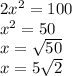 2 {x}^{2} = 100 \\ {x}^{2} = 50 \\ x = \sqrt{50 } \\ x = 5 \sqrt{2}