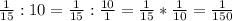 \frac{1}{15} :10=\frac{1}{15} :\frac{10}{1} =\frac{1}{15} *\frac{1}{10} =\frac{1}{150}