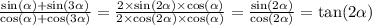 \frac{ \sin( \alpha ) + \sin(3 \alpha ) }{ \cos( \alpha ) + \cos(3 \alpha ) } = \frac{ 2 \times \sin(2 \alpha ) \times \cos( \alpha ) }{ 2 \times \cos(2 \alpha ) \times \cos( \alpha ) } = \frac{ \sin(2 \alpha ) }{ \cos(2 \alpha ) } = \tan(2 \alpha ) \\