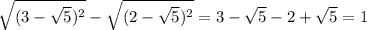 \sqrt{(3-\sqrt{5})^2} -\sqrt{(2-\sqrt{5})^2 } =3-\sqrt{5}-2+\sqrt{5}=1