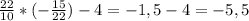 \frac{22}{10} * (-\frac{15}{22} ) - 4 = -1,5 - 4 = - 5,5