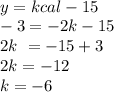 \\ y = kcal - 15 \\ - 3 = - 2k - 15 \\ \ 2k \ = - 15 + 3 \\ 2k = - 12 \\ k = - 6