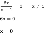 \displaystyle \tt \frac{6x}{x-1}=0 \: \: \: \: \: \: \bigg|\:x\ne1\\\\ \displaystyle \tt 6x=0\\\\ \displaystyle \tt \bold{x=0}