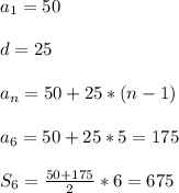 a_1=50\\ \\ d=25\\ \\ a_n=50+25*(n-1)\\ \\ a_{6}=50+25*5=175\\ \\ S_6=\frac{50+175}{2}*6=675