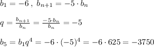 b_1=-6\; ,\; b_{n+1}=-5\cdot b_{n}\\\\q=\frac{b_{n+1}}{b_{n}}=\frac{-5\cdot b_{n}}{b_{n}}=-5\\\\b_5=b_1q^4=-6\cdot (-5)^4=-6\cdot 625=-3750