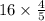 16 \times \frac{4}{5}