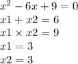 x {}^{2} - 6x + 9 = 0 \\ x1 + x2 = 6 \\ x1 \times x2 = 9 \\ x1 = 3 \\ x2 = 3