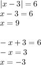 |x - 3| = 6 \\ x - 3 = 6 \\ x = 9 \\ \\ - x + 3 = 6 \\ - x = 3 \\ x = - 3