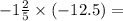 - 1 \frac{2}{5} \times ( - 12.5) =