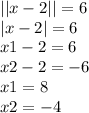 | |x - 2| | = 6 \\ |x - 2| = 6 \\ x1 - 2 = 6 \\ x2 - 2 = - 6 \\ x1 = 8 \\ x2 = - 4