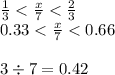 \frac{1}{3} < \frac{x}{7} < \frac{2}{3} \\ 0.33 < \frac{x}{7} < 0.66 \\ \\ 3 \div 7 = 0.42