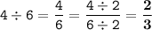 \displaystyle \tt 4\div6=\frac{4}{6}=\frac{4\div2}{6\div2}=\bold{\frac{2}{3}}