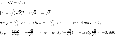 z=\sqrt2-\sqrt3\, i\\\\|z|=\sqrt{(\sqrt2)^2+(\sqrt3)^2}=\sqrt5\\\\cos\varphi =\frac{\sqrt2}{\sqrt5}0\; \; ,\; \; sin\varphi =-\frac{\sqrt3}{\sqrt5}