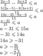 \frac{2a - 5}{3} - \frac{3a + 2}{5} \leqslant a \\ \frac{5(2a - 5) - 3(3a + 2)}{15} \leqslant a \\ \frac{10a - 25 - 9a - 6}{15} \leqslant a \\ \frac{a - 31}{15} \leqslant a \\ a - 31 \leqslant 15a \\ - 31 \leqslant 14a \\ 14a \geqslant - 31 \\ a \geqslant - \frac{31}{14} \\ a \geqslant - 2 \frac{3}{14}