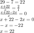 29-7=22\\\frac{x+22}{x} =\frac{2}{1} \\\frac{x+22-2x}{x}=0\\ x+22-2x=0\\-x=-22\\x=22