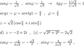 cos\varphi =\frac{1}{\sqrt2}\; \; ,\; \; sin\varphi =\frac{1}{\sqrt2}\; \; \to \; \; \; tg\varphi =\frac{1/\sqrt2}{1/\sqrt2}=1\\\\argz=\varphi =arctg1=\frac{\pi}{4}\; \; ,\; \; \varphi =\frac{\pi}{4}\\\\z=\sqrt2\, (cos\frac{\pi}{4}+i\, sin\frac{\pi}{4})\\\\d)\; \; z=-2+2i\; \; ,\; \; |z|=\sqrt{2^2+2^2}=2\sqrt2\\\\cos\varphi =\frac{-2}{2\sqrt2}=-\frac{\sqrt2}{2}\; \; ,\; \; sin\varphi =\frac{2}{2\sqrt2}=\frac{\sqrt2}{2}\; ,