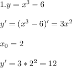 1.y=x^3-6\\ \\ y'=(x^3-6)'=3x^2\\ \\ x_0=2\\ \\ y'=3*2^2=12