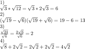 1)\\\sqrt{3} *\sqrt{12} =\sqrt{3}*2\sqrt{3}=6\\2)\\(\sqrt{19}-\sqrt{6} )(\sqrt{19} +\sqrt{6} )=19-6=13\\3)\\\frac{\sqrt{24} }{\sqrt{6} } =\frac{2\sqrt{6} }{\sqrt{6} } =2\\4)\\\sqrt{8} +2\sqrt{2} =2\sqrt{2}+2\sqrt{2}=4\sqrt{2}