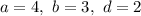 a=4,\ b=3,\ d=2