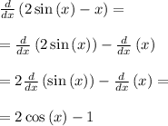 \frac{d}{dx}\left(2\sin \left(x\right)-x\right)=\\\\=\frac{d}{dx}\left(2\sin \left(x\right)\right)-\frac{d}{dx}\left(x\right)\\\\=2\frac{d}{dx}\left(\sin \left(x\right)\right) -\frac{d}{dx}\left(x\right)=\\\\=2\cos \left(x\right)-1