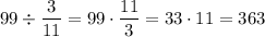 99\div \dfrac{3}{11} = 99\cdot \dfrac{11}{3} = 33\cdot 11 = 363