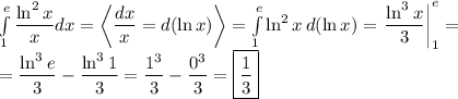 \int\limits^e_1 \dfrac{\ln^2x}{x} dx=\left=\int\limits^e_1 \ln^2x\,d(\ln x)=\left\dfrac{\ln^3x}{3} \right|^e_1=\\=\dfrac{\ln^3e}{3}-\dfrac{\ln^31}{3}=\dfrac{1^3}{3}-\dfrac{0^3}{3}=\boxed{\dfrac{1}{3}}