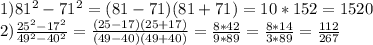 1)81^{2} -71^{2} =(81-71)(81+71)=10*152=1520\\2)\frac{25^{2}-17^{2} }{49^{2} -40^{2} } =\frac{(25-17)(25+17)}{(49-40)(49+40)} =\frac{8*42}{9*89} =\frac{8*14}{3*89}= \frac{112}{267}