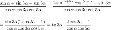 \dfrac{\sin \alpha+\sin3\alpha+\sin5\alpha}{\cos\alpha\cos3\alpha\cos5\alpha}=\dfrac{2\sin\frac{\alpha+5\alpha}{2}\cos\frac{5\alpha-\alpha}{2}+\sin3\alpha}{\cos \alpha\cos3\alpha\cos5\alpha}=\\ \\ \\ =\dfrac{\sin 3\alpha(2\cos 2\alpha+1)}{\cos \alpha\cos 3\alpha\cos 5\alpha}={\rm tg}\, 3\alpha\cdot \dfrac{2\cos2\alpha+1}{\cos \alpha\cos5\alpha}