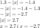 1.3 - |x| = - 1.4 \\ - |x| = - 1.4 - 1.3 \\ - |x| = - 2.7 \\ |x| = 2.7 \\ x = 2.7 \: i \: x = - 2.7