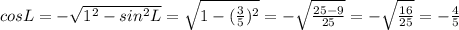 cos L = - \sqrt{1^{2} - sin^{2} L } = \sqrt{1 - (\frac{3}{5})^{2} } = - \sqrt{\frac{25 - 9}{25} } = - \sqrt{\frac{16}{25} } = - \frac{4}{5}