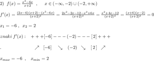 2)\; \; f(x)=\frac{x^2-6x}{x+2}\; \; ,\; \; \; \; \; x\in (-\infty ,-2)\cup (-2,+\infty )\\\\f'(x)=\frac{(2x-6)(x+2)-(x^2-6x)}{(x+2)^2}=\frac{2x^2-2x-12-x^2+6x}{(x+2)^2}=\frac{x^2+4x-12}{(x+2)^2}=\frac{(x+6)(x-2)}{(x+2)^2}=0\\\\x_1=-6\; ,\; \; x_2=2\\\\znaki\; f'(x):\; \; \; +++[-6]---(-2)---[\, 2]+++\\\\.\qquad \qquad \qquad \quad \nearrow \; \; [-6]\; \; \; \; \searrow \; \; \; (-2)\; \; \searrow \; \; \; [\, 2\, ]\; \; \nearrow \\\\x_{max}=-6\; \; ,\; \; \; x_{min}=2