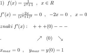 1)\; \; f(x)=\frac{1}{x^2+1}\; \; ,\; \; x\in R\\\\f'(x)=\frac{-2x}{(x^2+1)^2}=0\; \; ,\; \; -2x=0\; \; ,\; \; x=0\\\\znaki\; f'(x):\; \; \; +++(0)---\\\\.\qquad \qquad \qquad \quad \nearrow \; \; (0)\; \; \; \searrow \\\\x_{max}=0\; \; ,\; \; \; y_{max}=y(0)=1