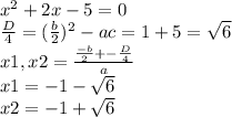 x^2+2x-5=0 \\\frac{D}{4} = (\frac{b}{2})^2-ac=1+5=\sqrt{6} \\ x1,x2=\frac{\frac{-b}{2} +-\frac{D}{4} }{a} \\x1=-1-\sqrt{6} \\x2=-1+\sqrt{6} \\