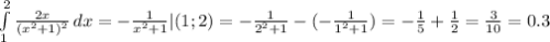 \int\limits^2_1 {\frac{2x}{(x^{2} +1)^{2} } } \, dx =-\frac{1}{x^{2} +1} |(1;2)=-\frac{1}{2^{2}+1 } - (-\frac{1}{1^{2}+1 } )=-\frac{1}{5} +\frac{1}{2} =\frac{3}{10} =0.3